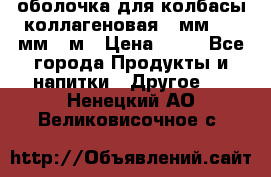 оболочка для колбасы коллагеновая 50мм , 45мм -1м › Цена ­ 25 - Все города Продукты и напитки » Другое   . Ненецкий АО,Великовисочное с.